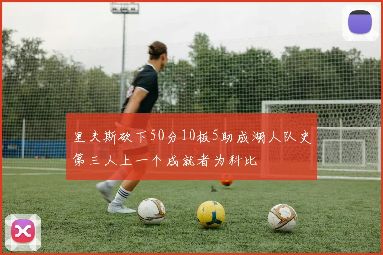 里夫斯砍下50分10板5助成湖人队史第三人上一个成就者为科比