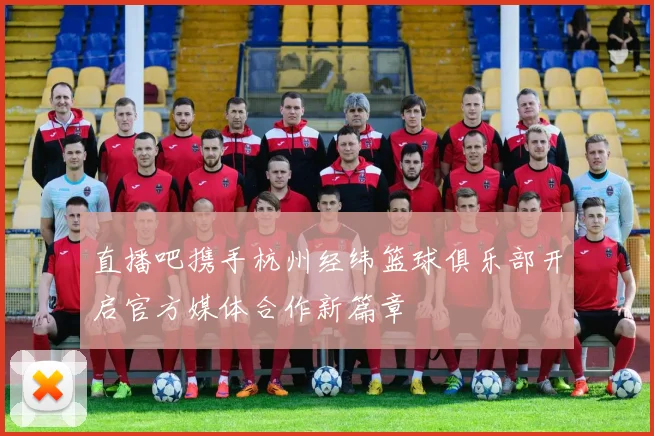 直播吧携手杭州经纬篮球俱乐部开启官方媒体合作新篇章