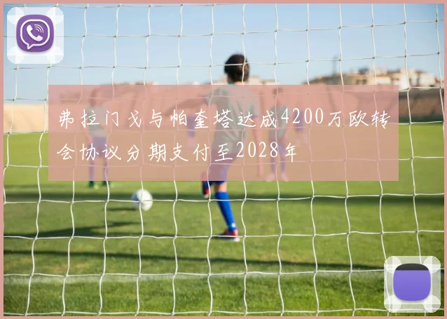 弗拉门戈与帕奎塔达成4200万欧转会协议分期支付至2028年