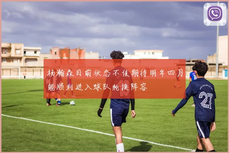 杨瀚森目前状态不佳期待明年四月能顺利进入球队轮换阵容