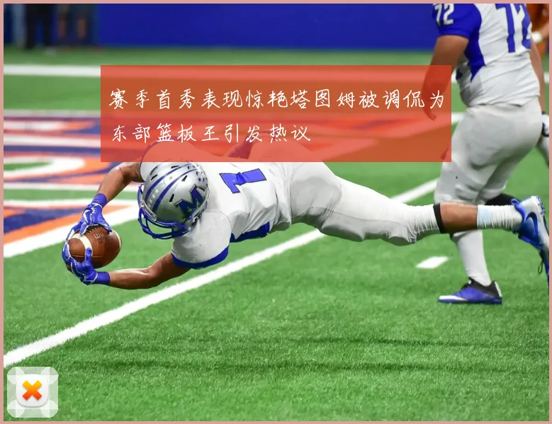 赛季首秀表现惊艳塔图姆被调侃为东部篮板王引发热议