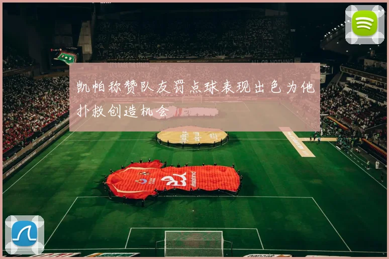 凯帕称赞队友罚点球表现出色为他扑救创造机会