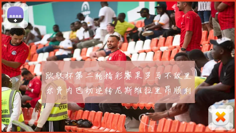欧联杯第二轮精彩赛果罗马不敌里尔费内巴切逆转尼斯维拉里昂顺利晋级