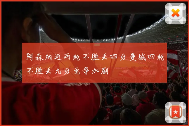 阿森纳近两轮不胜丢四分曼城四轮不胜丢九分竞争加剧
