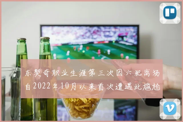 东契奇职业生涯第三次因六犯离场自2022年10月以来首次遭遇此尴尬局面