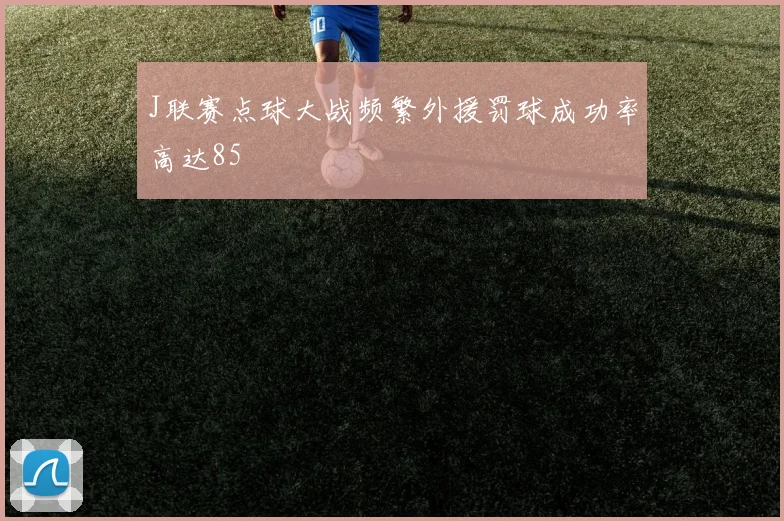 J联赛点球大战频繁外援罚球成功率高达85