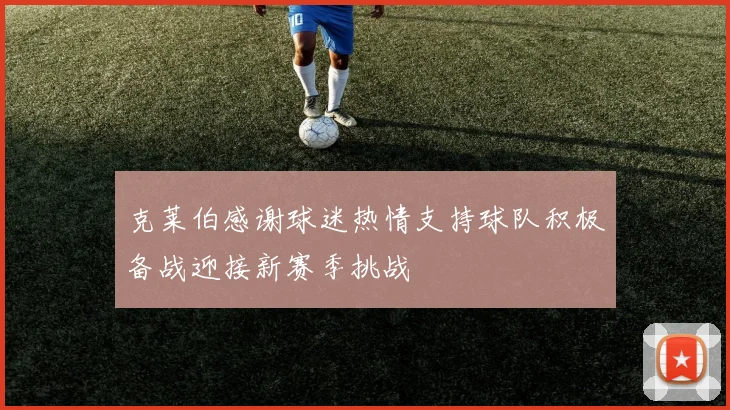 克莱伯感谢球迷热情支持球队积极备战迎接新赛季挑战