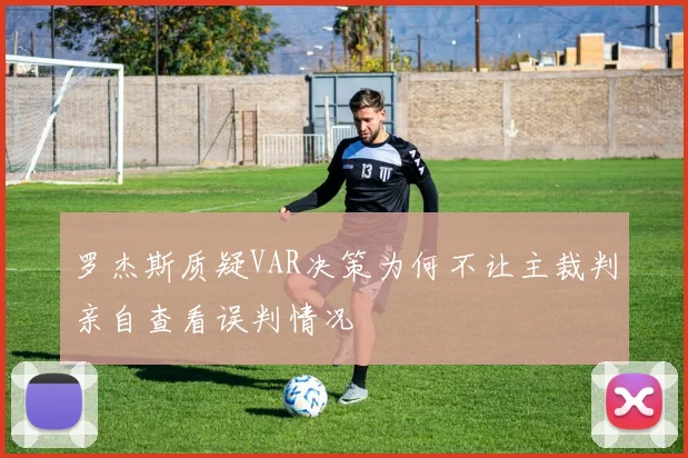 罗杰斯质疑VAR决策为何不让主裁判亲自查看误判情况