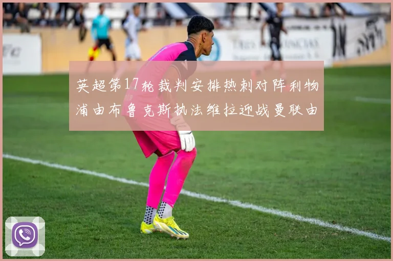 英超第17轮裁判安排热刺对阵利物浦由布鲁克斯执法维拉迎战曼联由奥利弗执法