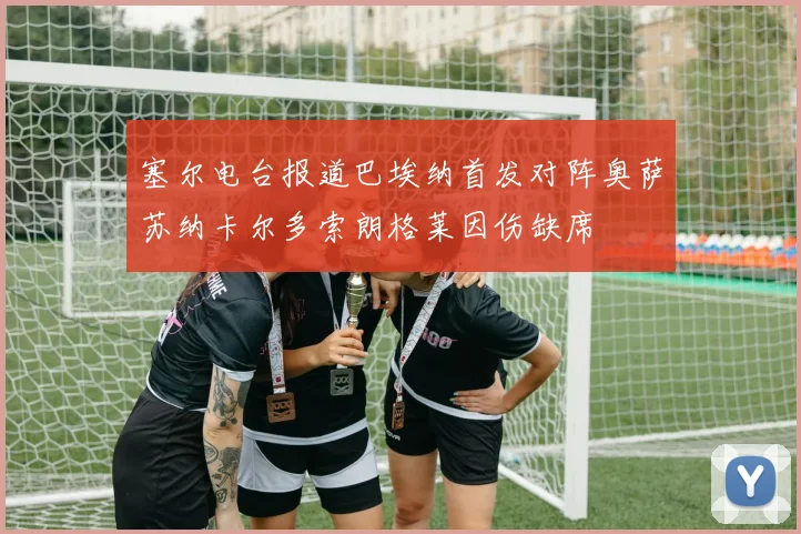 塞尔电台报道巴埃纳首发对阵奥萨苏纳卡尔多索朗格莱因伤缺席