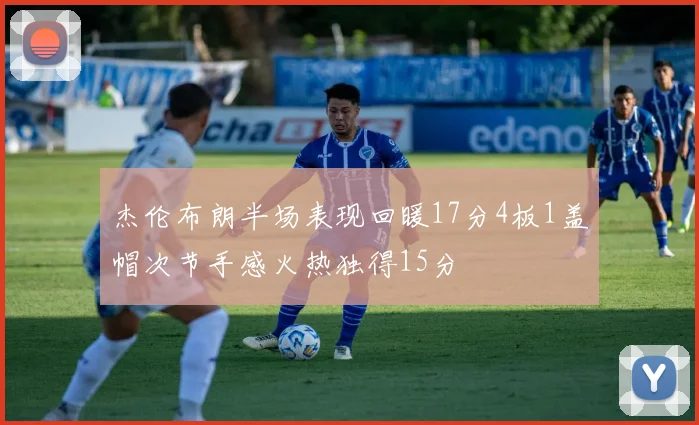 杰伦布朗半场表现回暖17分4板1盖帽次节手感火热独得15分