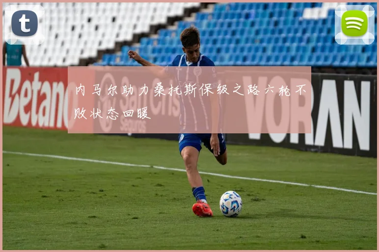 内马尔助力桑托斯保级之路六轮不败状态回暖