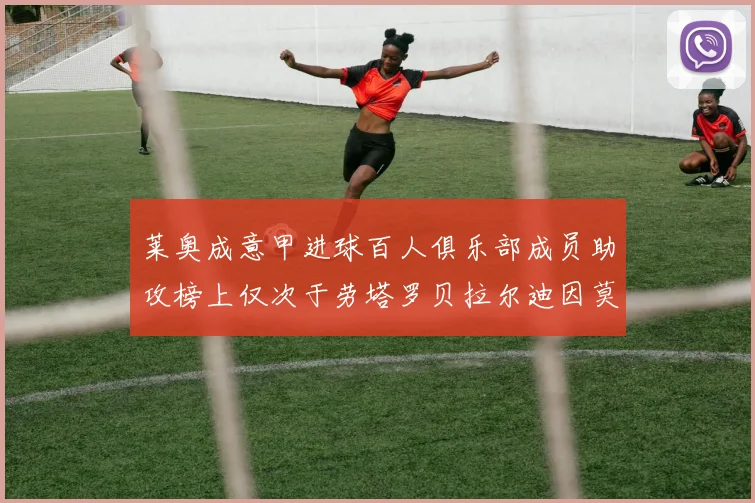 莱奥成意甲进球百人俱乐部成员助攻榜上仅次于劳塔罗贝拉尔迪因莫比莱