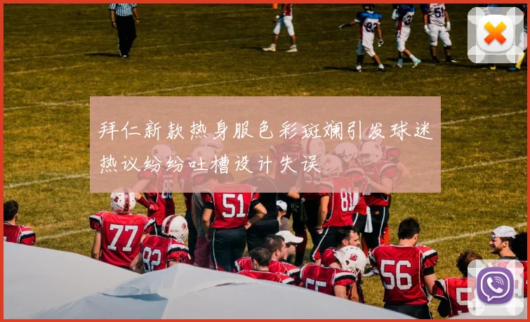 拜仁新款热身服色彩斑斓引发球迷热议纷纷吐槽设计失误