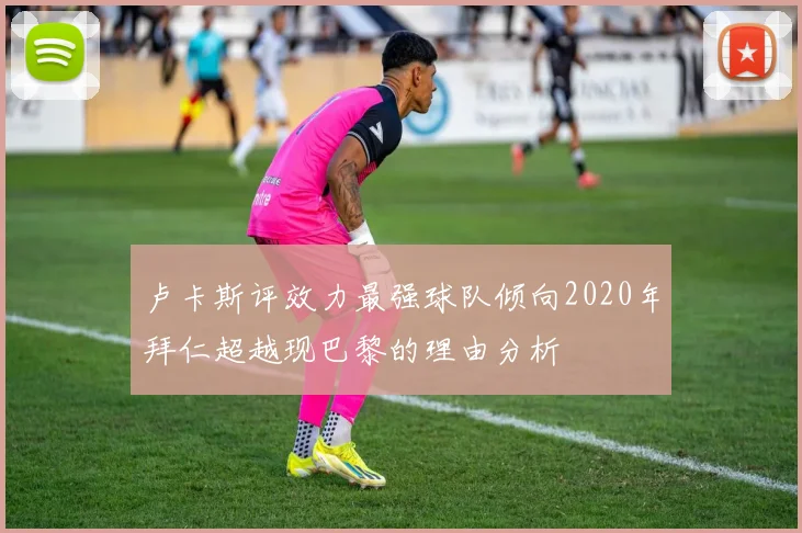 卢卡斯评效力最强球队倾向2020年拜仁超越现巴黎的理由分析