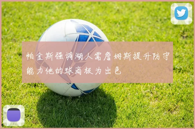 帕金斯强调湖人需詹姆斯提升防守能力他的球商极为出色