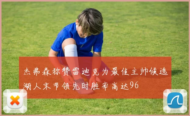 杰弗森称赞雷迪克为最佳主帅候选湖人末节领先时胜率高达96