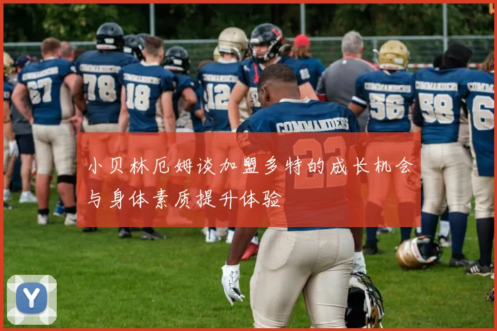 小贝林厄姆谈加盟多特的成长机会与身体素质提升体验