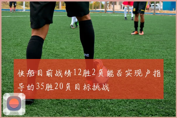 快船目前战绩12胜2负能否实现卢指导的35胜20负目标挑战