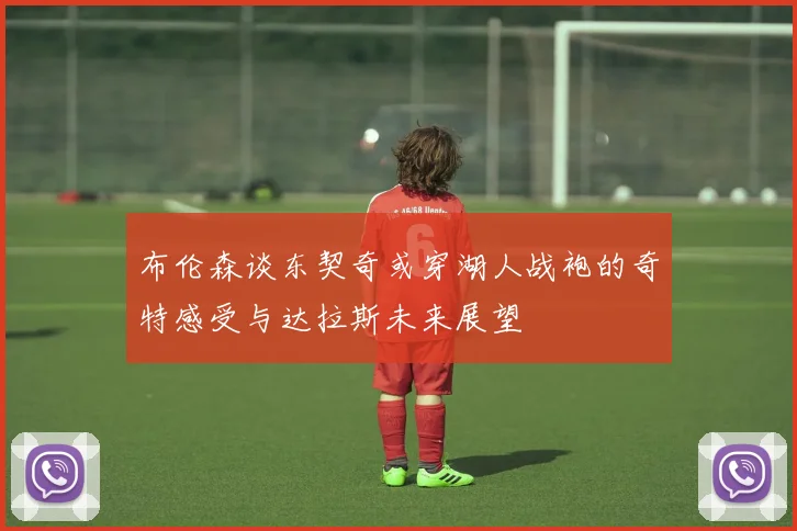 布伦森谈东契奇或穿湖人战袍的奇特感受与达拉斯未来展望