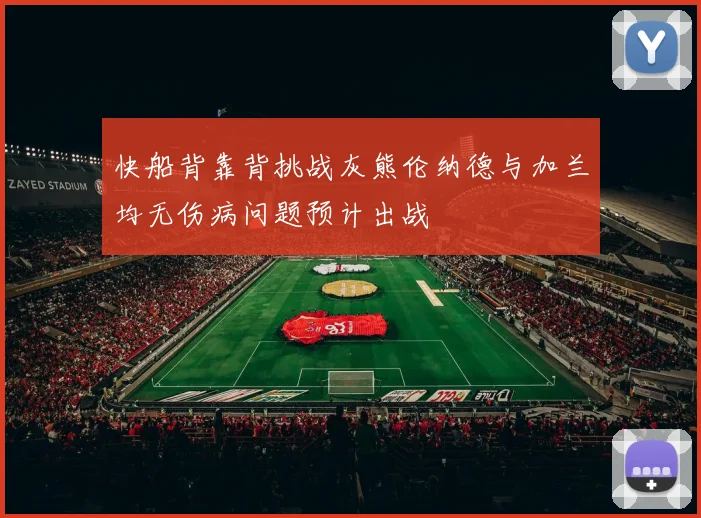 快船背靠背挑战灰熊伦纳德与加兰均无伤病问题预计出战